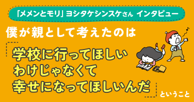 【直筆メッセージ付き!】『メメンとモリ』ヨシタケシンスケさんインタビュー 僕が親として考えたのは、「学校に行ってほしいわけじゃなくて、幸せになってほしいんだ」ということ。