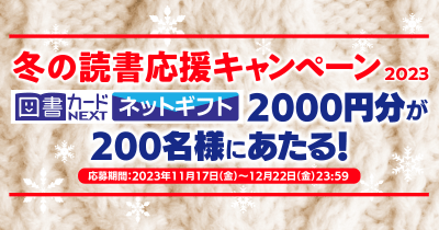 200名様に図書カードNEXTネットギフト2000円分が当たるチャンス! 冬の読書応援キャンペーン2023