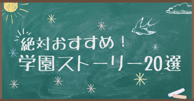 ハラハラとワクワクがとまらない! 絶対おすすめ!学園ストーリー20選