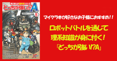 マイクラ本が好きなお子様におすすめ!!ロボットバトルを通じて理系知識が身に付く!『どっちが強い!?A』