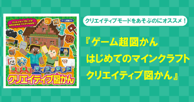 『ゲーム超図かん はじめてのマインクラフト クリエイティブ図かん』発売中! クリエイティブモードをあそぶのにオススメの絵本だよ!