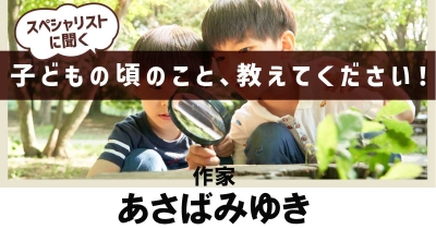 【小5の出会いが運命を決めた!】子どもの頃のこと、教えてください!第3回「作家・あさばみゆき」