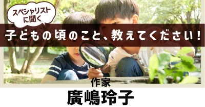 【たっぷり遊ぶことが一番大事!】子どもの頃のこと、教えてください!第4回「作家・廣嶋玲子」