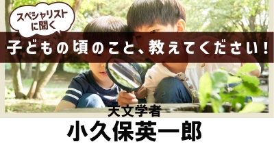 【宇宙研究の原点は「探検家ごっこ」だった!?】子どもの頃のこと、教えてください!第2回「天文学者・小久保英一郎」