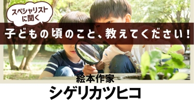 【好きなことを極めてきたからこその今】 子どもの頃のこと、教えてください! 第10回「絵本作家・シゲリカツヒコ」