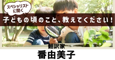 【好きなことに全⼒で浸る】 子どもの頃のこと、教えてください! 第8回「翻訳家・番由美⼦」