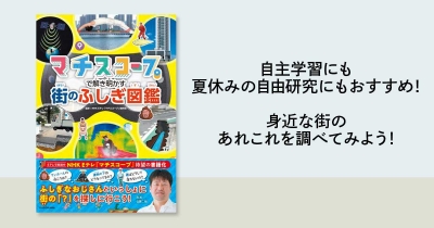 自主学習にも、夏休みの自由研究にもおすすめ! 『マチスコープで解き明かす 街のふしぎ図鑑』を使って、身近な街のあれこれを調べてみよう!