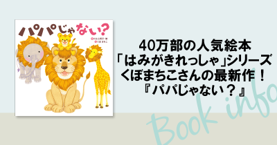 40万部の人気絵本「はみがきれっしゃ」シリーズ、くぼまちこさんの最新作！『パパじゃない？』