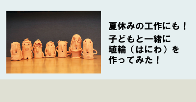 夏休みの工作にも! 子どもと一緒に埴輪(はにわ)を作ってみた!
