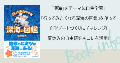 「深海」をテーマに自主学習! 『行ってみたくなる深海の図鑑』を使って自学ノートづくりにチャレンジ! 夏休みの自由研究もコレを活用!
