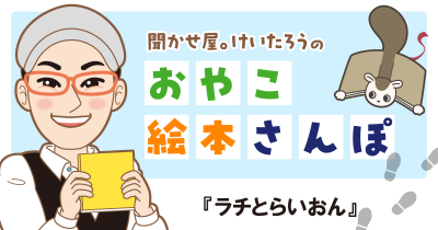 『ラチとらいおん』を紹介! <聞かせ屋。けいたろうのおやこ絵本さんぽ>