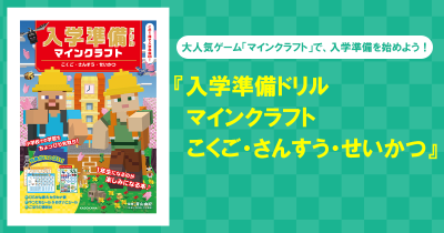 大人気ゲーム「マインクラフト」で、入学準備を始めよう! 『入学準備ドリル マインクラフト こくご・さんすう・せいかつ』が新登場!