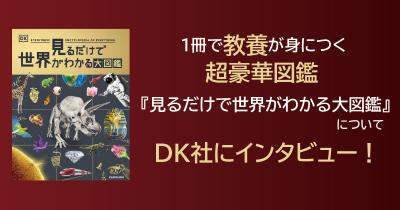 新学期にぴったり! 1冊で教養が身につく超豪華図鑑 『見るだけで世界がわかる大図鑑』についてDK社にインタビュー!