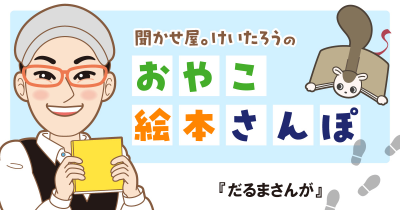 『だるまさんが』を紹介！　＜聞かせ屋。けいたろうのおやこ絵本さんぽ＞