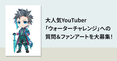 大人気YouTuber「ウォーターチャレンジ」への質問＆ファンアートを大募集！