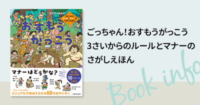 子どもの「なんでダメなの?」に困ったらこの1冊! 身近なルールとマナーを“見て”学べる絵本『ごっちゃん!おすもうがっこう』
