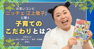 お笑いコンビ・ニッチェの江上敬子さんに聞く、子育てのこだわりとは？　学習まんが『ぶっ飛び☆理科でゴー！』感想も