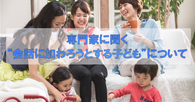 会話に加わろうとする子ども、どう対応する？　 専門家に聞く年齢別の適切な声かけとマナーの教え方