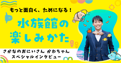 【当日編】「水族館では●●を見よ！」さかなのおにいさん かわちゃんが伝授・水族館がもっと面白く、ためになる楽しみ方