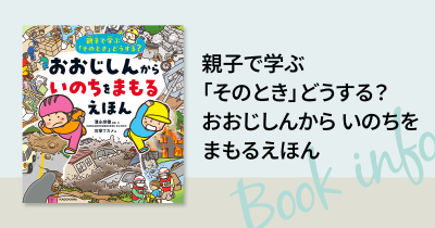 【もし子どもだけの時に大地震がきたら…!? 自分の命を守る力をつける本】 親⼦で知っておいてほしいことがぜんぶわかる、防災絵本の決定版 『親子で学ぶ「そのとき」どうする? おおじしんから いのちをまもるえほん』発売!