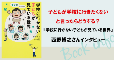 間もなく新学期…子どもが学校に行きたくないと言ったらどうする？　『学校に行かない子どもが見ている世界』西野博之さんインタビュー
