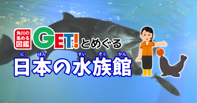 北の大地の水族館【北海道】　「角川の集める図鑑GET！とめぐる日本の水族館」　第1回