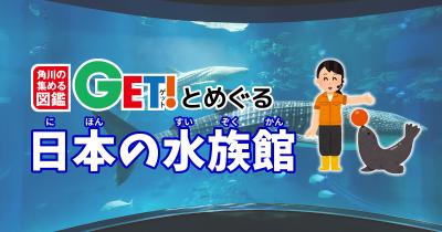 世界最大級の水族館　海遊館【大阪府】　「角川の集める図鑑GET！とめぐる日本の水族館」第9回　