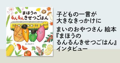 子どもの一言が大きなきっかけに まいのおやつさん 絵本『まほうのるんるんきせつごはん』 旬の食材の美味しさを通して「生きていくことをより楽しめるようなきっかけに」