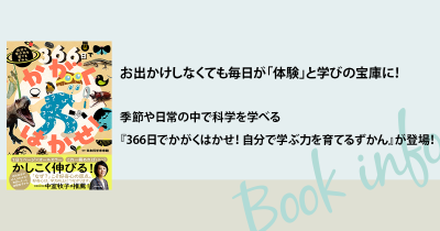 お出かけしなくても毎日が「体験」と学びの宝庫に！ 季節や日常の中で科学を学べる『366日でかがくはかせ！ 自分で学ぶ力を育てるずかん』が登場！