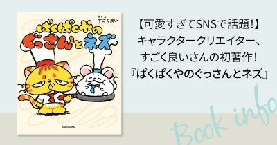 【可愛すぎてSNSでバズ連発！！】キャラクタークリエイター、すごく良いさんの初著作！『ぱくぱくやのぐっさんとネズ』