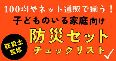 【防災士監修】100均やネット通販で揃う！子どものいる家庭向け・防災セット　チェックリスト