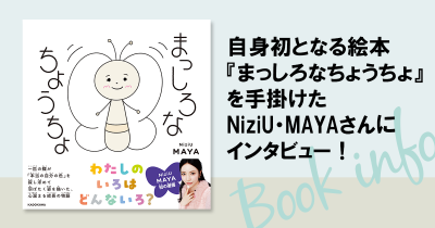 NiziU MAYAさん初の描き下ろし絵本『まっしろなちょうちょ』 発売記念 NiziU MAYAさん初の描き下ろし絵本『まっしろなちょうちょ』 発売記念