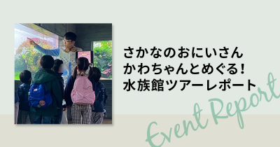 さかなのおにいさん かわちゃんとめぐる！　水族館ツアーレポート