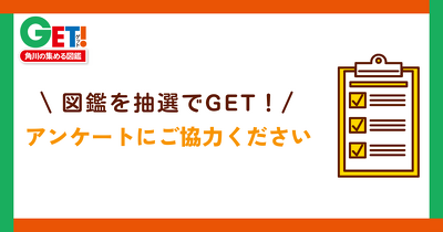 アンケートに答えて、欲しい図鑑を抽選でGET！しよう ～KADOKAWAの集める図鑑GET！ 春の大プレゼント祭り～ 