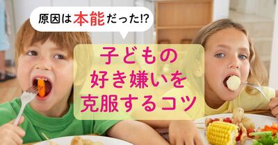 【管理栄養士監修】子どもの好き嫌いは「本能」が原因!?　 親のイライラを解消する「無理しない」好き嫌い克服のコツ