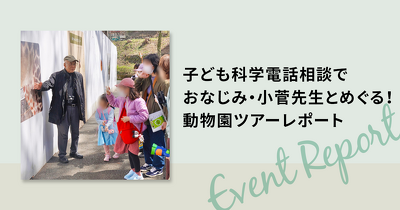 子ども科学電話相談でおなじみ・小菅先生とめぐる！動物園ツアーレポート