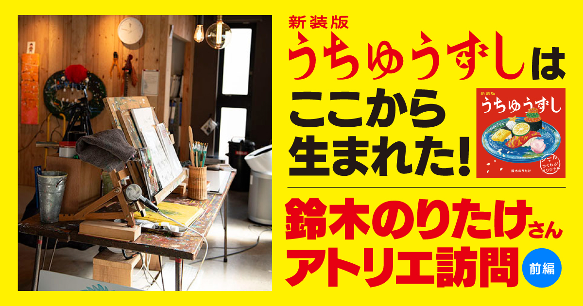 新装版 うちゅうずし』はここから生まれた！ 鈴木のりたけさんの