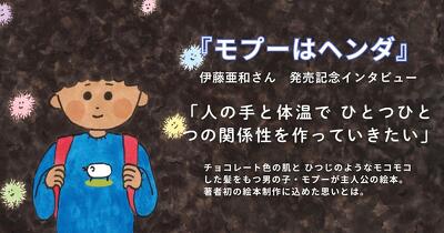 『モプーはヘンダ』発売記念インタビュー 伊藤亜和さん「人の手と体温で一つひとつの関係性をつくっていきたい」
