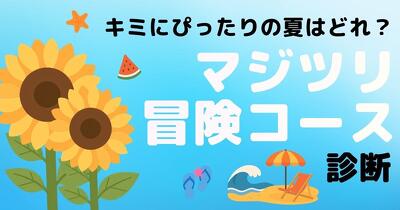 キミにぴったりの夏はどれ？「マジツリ冒険コース」診断