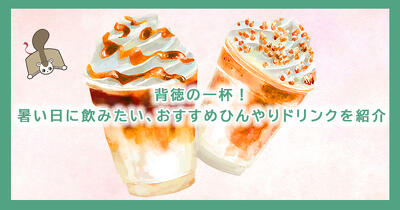背徳の一杯！　暑い日に飲みたい、おすすめひんやりドリンクを紹介