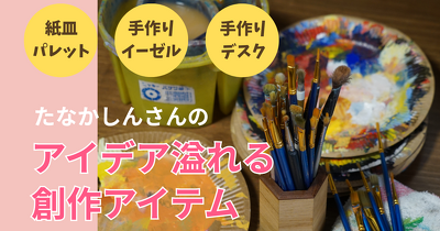 －－紙皿パレット、手作りイーゼル、手作りデスク－－ たなかしんさんのアイデア溢れる創作アイテム