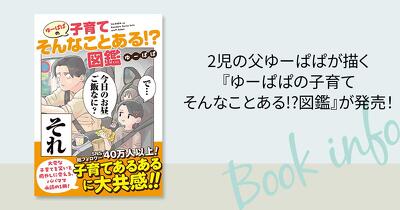 子育て世代からの圧倒的人気でSNS総フォロワー40万人超え！ 2児の父ゆーぱぱが描く『ゆーぱぱの子育てそんなことある!?図鑑』が発売！