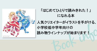【「はじめてひとりで読みきれた！」になれる本】人気クリエイターがイラストを手がける、小学校低中学年向けの読み物ラインナップが始まります！