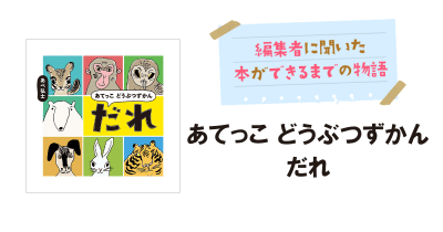 遊んで学べるずかんえほん『あてっこ どうぶつずかん だれ』制作の裏側
