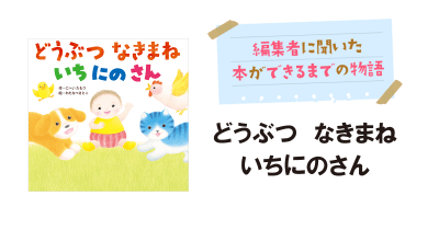 制作の裏側&秘話を公開! 100人の保育士さんが推薦する新刊絵本『どうぶつ なきまね いちにのさん』