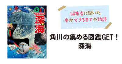 角川の集める図鑑GET!シリーズ最新刊『GET!深海』ができるまで