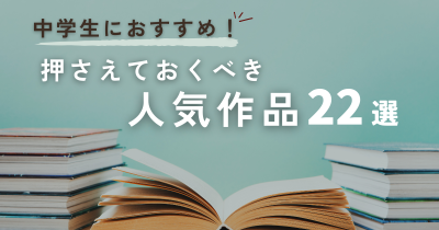 中学生におすすめ！押さえておくべき人気作品22選