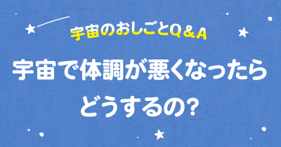 宇宙で体調が悪くなったらどうするの？　宇宙のおしごとQ＆A連載　第１回