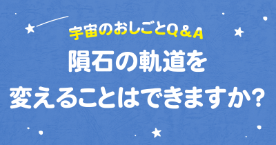 隕石の軌道を変えることはできますか？　宇宙のおしごとQ＆A連載　第５回