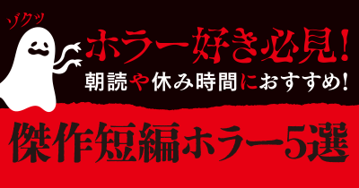 【ホラー好き必見！】朝読や休み時間におすすめ！傑作短編ホラー５選